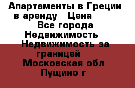 Апартаменты в Греции в аренду › Цена ­ 30 - Все города Недвижимость » Недвижимость за границей   . Московская обл.,Пущино г.